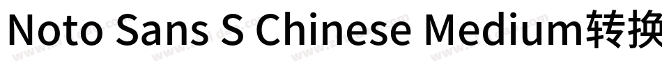 Noto Sans S Chinese Medium转换器字体转换